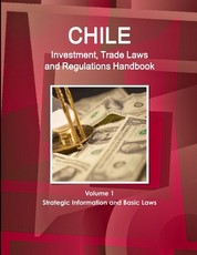 Chile Investment, Trade Laws and Regulations Handbook Volume 1 Strategic Information and Basic Laws