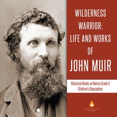 Wilderness Warrior : Life and Works of John Muir | Historical Books on Nature Grade 3 | Children's Biographies