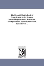 The Pictorial Sketch-Book of Pennsylvania. or, Its Scenery, internal Improvements, Resources, and Agriculture, Populary Described, by Eli Bowen ...
