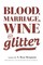Blood, Marriage, Wine, & Glitter