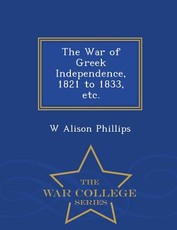 The War of Greek Independence, 1821 to 1833, Etc. - War College Series