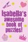 Isabella's Awesome Book Of Puzzles!