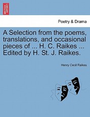 A Selection from the Poems, Translations, and Occasional Pieces of ... H. C. Raikes ... Edited by H. St. J. Raikes.