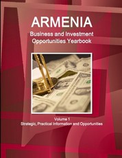Armenia Business and Investment Opportunities Yearbook Volume 1 Strategic, Practical Information and Opportunities