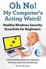 Healthy Windows Security Essentials for Beginners. Understanding Malware, Spyware, Antivirus and Internet Security.