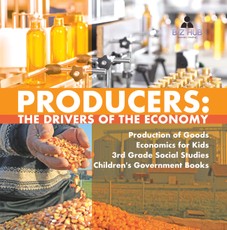 Producers : The Drivers of the Economy | Production of Goods | Economics for Kids | 3rd Grade Social Studies | Children's Government Books