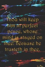 Thou wilt keep him in perfect peace, whose mind is stayed on thee