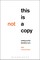 This Is Not a Copy
