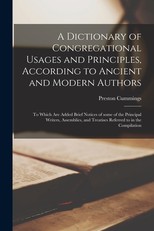 A Dictionary of Congregational Usages and Principles, According to Ancient and Modern Authors