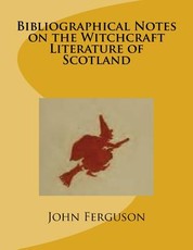 Bibliographical Notes on the Witchcraft Literature of Scotland