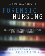 A Practical Guide to Forensic Nursing:Incorporating Forensic Principles Into Nursing Practice