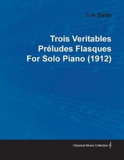 Trois Veritables PrÃ©ludes Flasques by Erik Satie for Solo Piano (1912)
