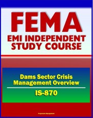 21st Century FEMA Study Course: Dams Sector Crisis Management Overview Course (IS-870) - Evacuation Planning, Operational Security, Vulnerabilities