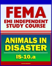 21st Century FEMA Study Course: Animals in Disasters, Awareness and Preparedness (IS-10.a) - Tornadoes, Floods, Winter Storms, Wildfires, Earthquakes, Landslides, Disaster Kits, Owner Preparedness