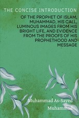 The Concise Introduction of the Prophet of Islam, Muhammad, His Call, Luminous Images from His Bright Life, and Evidence from the Proofs of His Prophethood and Message