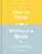 How to Cook Without a Book, Completely Updated and Revised