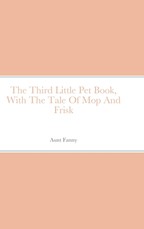 The Third Little Pet Book, With The Tale Of Mop And Frisk