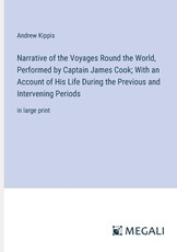 Narrative of the Voyages Round the World, Performed by Captain James Cook; With an Account of His Life During the Previous and Intervening Periods