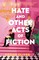 Hate and Other Acts of Fiction