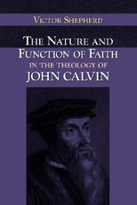 The Nature and Function of Faith in the Theology of John Calvin