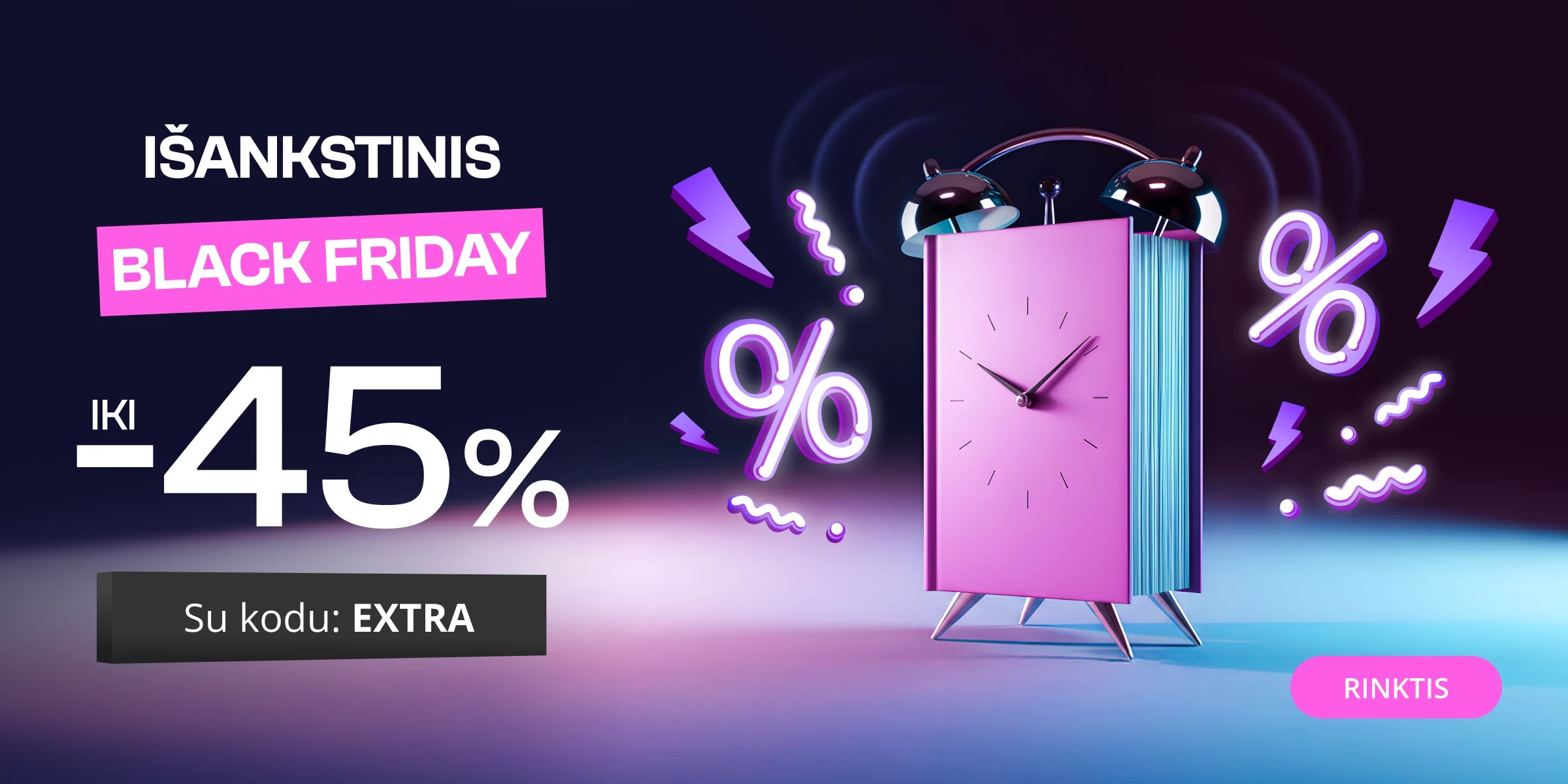 IŠANKSTINIS BLACK FRIDAY - extra nuolaidos iki -45%!