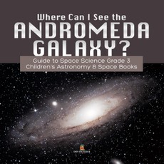 Where Can I See the Andromeda Galaxy? Guide to Space Science Grade 3 | | Children's Astronomy & Space Books