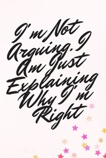 I'm Not Arguing. I Am Just Explaining Why I'm Right