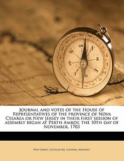 Journal and Votes of the House of Representatives of the Province of Nova Cesarea or New Jersey in Their First Session of Assembly Began at Perth Amboy, the 10th Day of November, 1703
