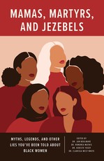 Mamas, Martyrs, and Jezebels: Myths, Legends, and Other Lies YouÃÂ¢ (Tm)Ve Been Told about Black Women