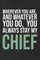 Wherever you are, And whatever you do, You always Stay My Chief