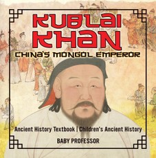 Kublai Khan: China's Mongol Emperor - Ancient History Textbook | Children's Ancient History