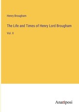 The Life and Times of Henry Lord Brougham