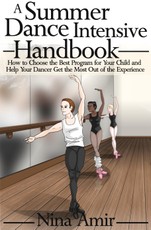 Summer Dance Intensive Handbook: How to Choose the Best Program for Your Child and Help Your Dancer Get the Most Out of the Experience