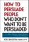 How to Persuade People Who Don't Want to Be Persuaded