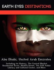 Abu Dhabi, United Arab Emirates: Including Its History, the Central Market Residential Tower, Khalifa Street, the Uae Public Library and Cultural Cent