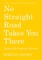 No Straight Road Takes You There