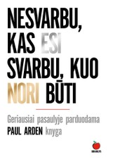 NESVARBU, KAS ESI - SVARBU, KUO NORI BŪTI: neįkainojama knyga siekiantiems daugiau – pradėti verslą, pakelti pardavimus, išsiskirti iš konkurentų, daugiau pasiekti gyvenime