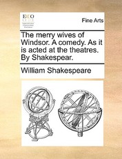 The Merry Wives of Windsor. a Comedy. as It Is Acted at the Theatres. by Shakespear.