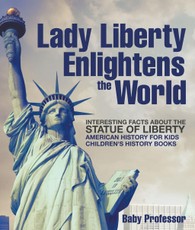 Lady Liberty Enlightens the World : Interesting Facts about the Statue of Liberty - American History for Kids | Children's History Books