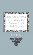 Rod and River or Fly-Fishing for Salmon, Trout and Grayling