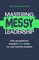 Mastering MESSY Leadership