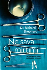 NE SAVA MIRTIMI: teismo medicinos patologo užrašai. Atviras žvilgsnis į išskirtinę profesiją, padedančią atskleisti šiurpiausius nusikaltimus ir netikėtų mirčių priežastis