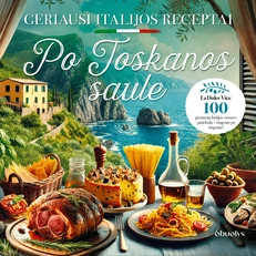 PO TOSKANOS SAULE. 100 geriausių Italijos receptų – gausiai iliustruota geriausių pasaulyje receptų knyga