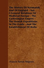 The History of Normandy and of England - Vol. I General Relations of Medieval Europe - The Carlovingian Empire - The Danish Expeditions in the Gauls - And the Establishment of Rollo