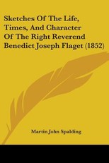 Sketches Of The Life, Times, And Character Of The Right Reverend Benedict Joseph Flaget (1852)