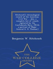 Hitchcock's Chronological Record of the American Civil War ... Also, a Complete List of Vessels Captured by the Confederate Navy. [With a Portrait of Major General G. H. Thomas.] - War College Series