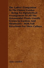 The Ladies' Companion To The Flower Garden - Being An Alphabetical Arrangement Of All The Ornamental Plants Usually Grown In Gardens And Shruberies - With Full Directions For Their Culture
