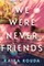 We Were Never Friends