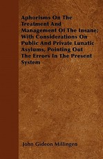Aphorisms on the Treatment and Management of the Insane; With Considerations on Public and Private Lunatic Asylums, Pointing Out the Errors in the Present System