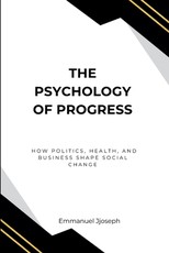 The Psychology of Progress, How Politics, Health, and Business Shape Social Change